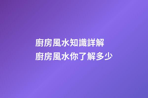 廚房風水知識詳解 廚房風水你了解多少